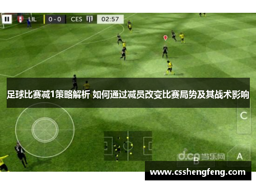 足球比赛减1策略解析 如何通过减员改变比赛局势及其战术影响