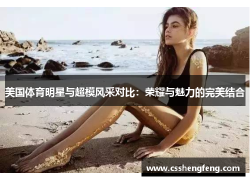 美国体育明星与超模风采对比：荣耀与魅力的完美结合